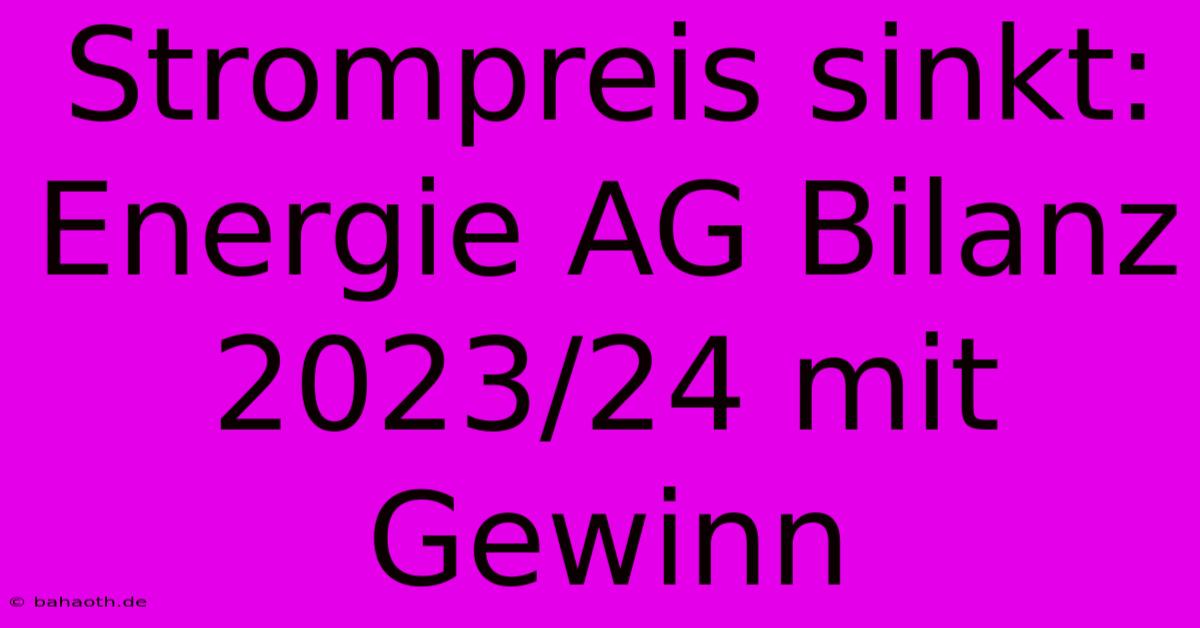 Strompreis Sinkt: Energie AG Bilanz 2023/24 Mit Gewinn