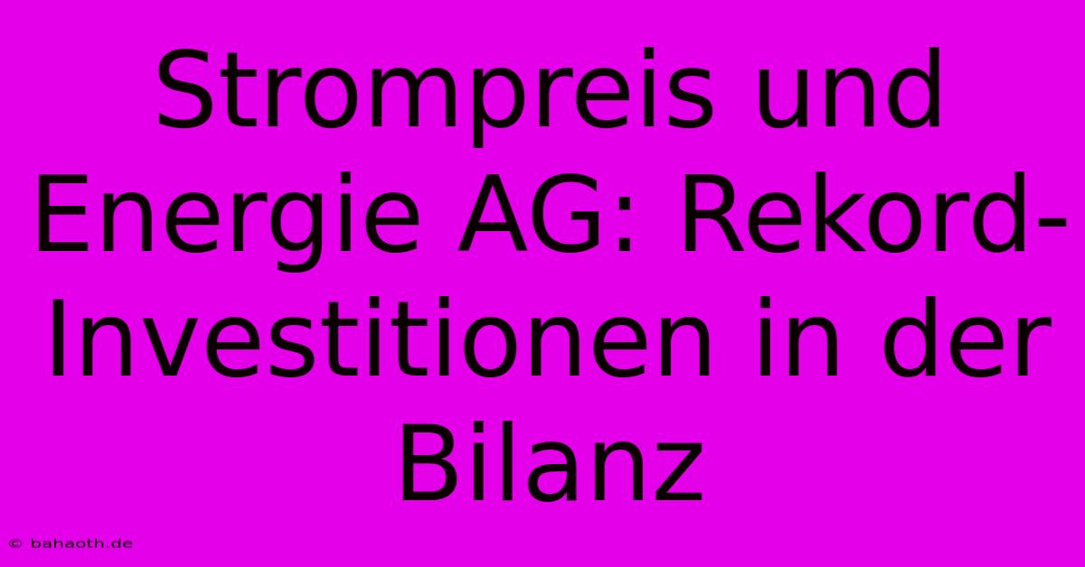 Strompreis Und Energie AG: Rekord-Investitionen In Der Bilanz