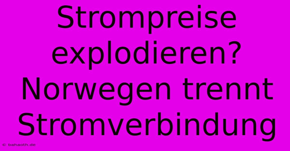 Strompreise Explodieren? Norwegen Trennt Stromverbindung