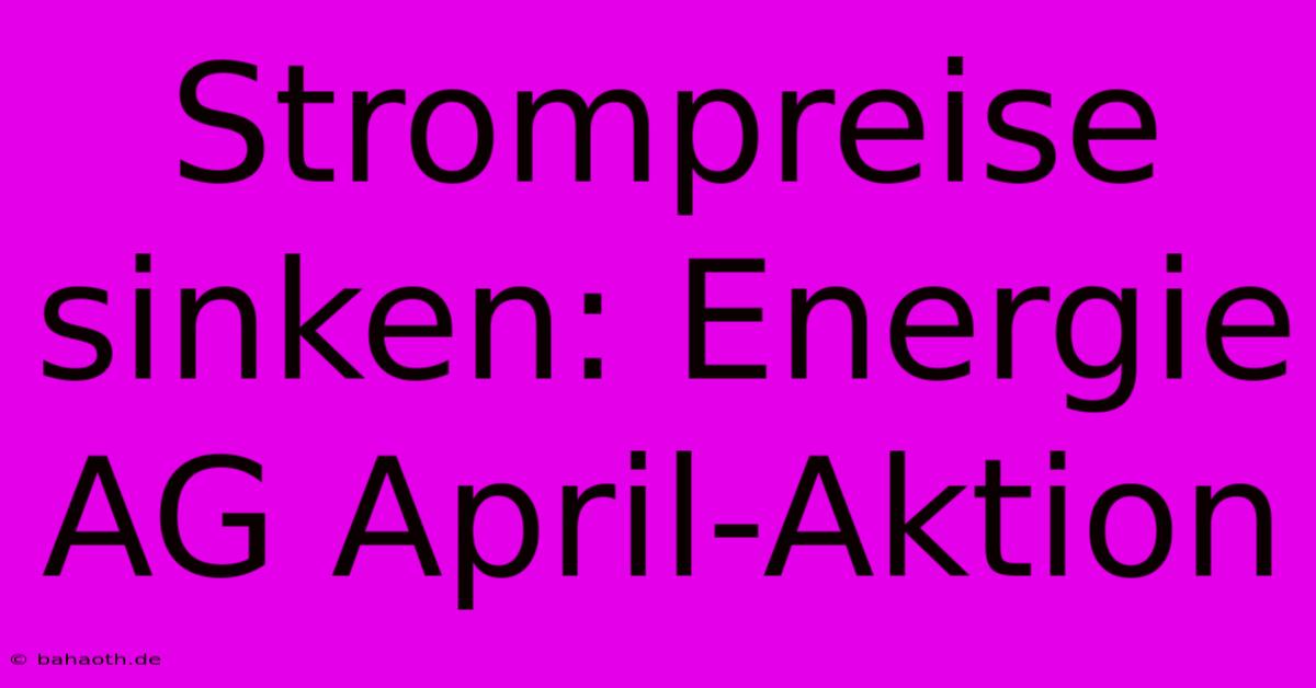 Strompreise Sinken: Energie AG April-Aktion