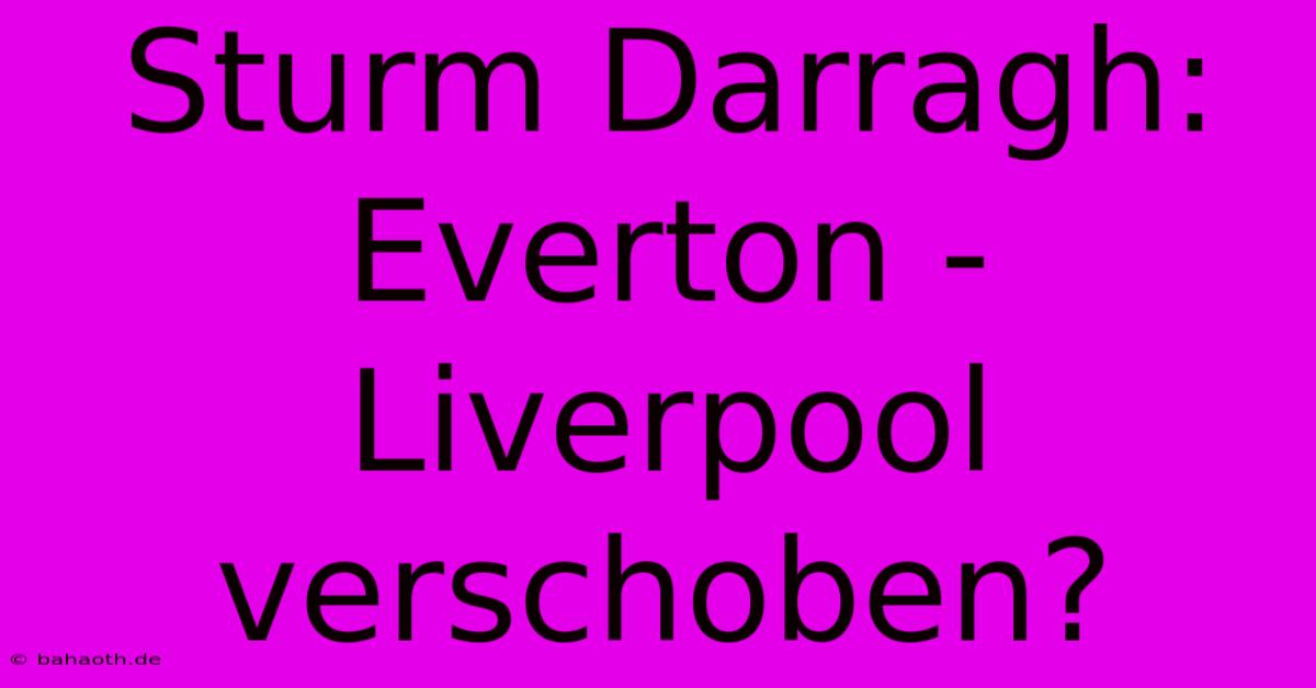 Sturm Darragh: Everton - Liverpool Verschoben?