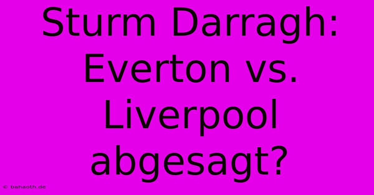 Sturm Darragh: Everton Vs. Liverpool Abgesagt?