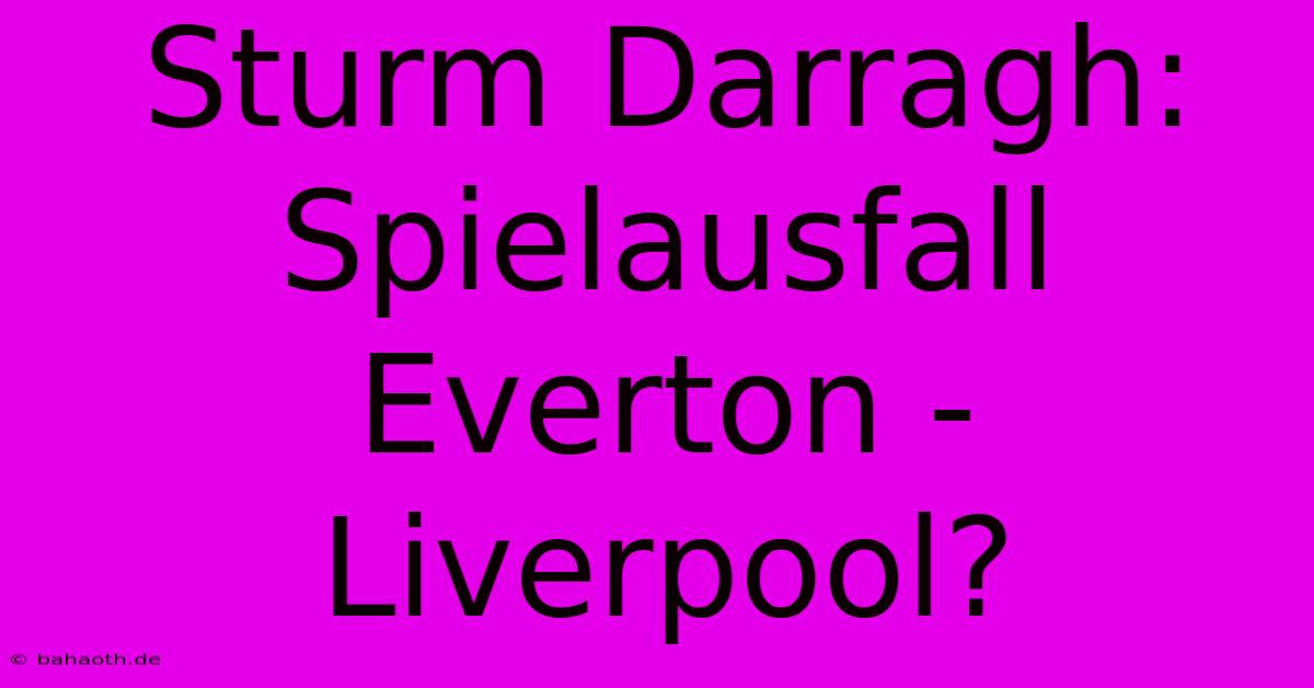 Sturm Darragh:  Spielausfall Everton - Liverpool?