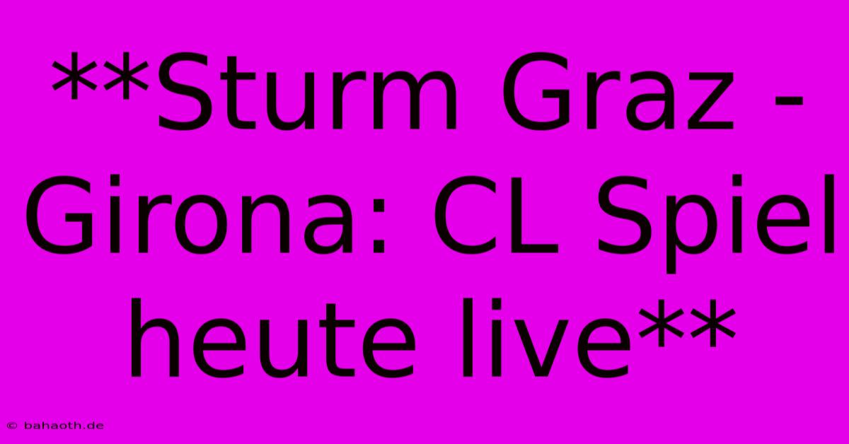 **Sturm Graz - Girona: CL Spiel Heute Live**