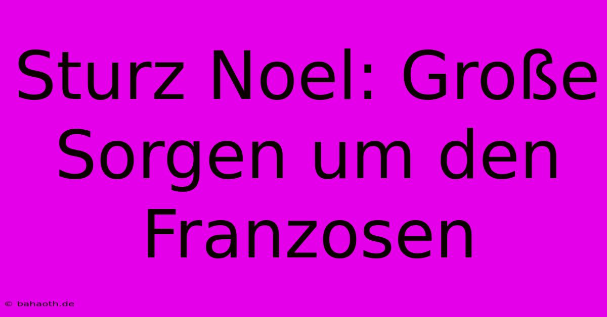 Sturz Noel: Große Sorgen Um Den Franzosen