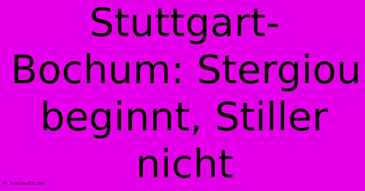 Stuttgart-Bochum: Stergiou Beginnt, Stiller Nicht