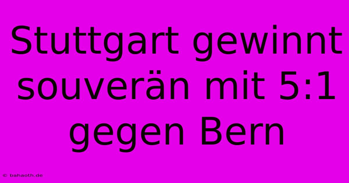 Stuttgart Gewinnt Souverän Mit 5:1 Gegen Bern