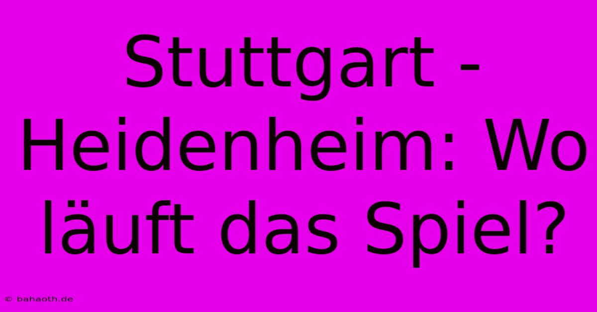 Stuttgart - Heidenheim: Wo Läuft Das Spiel?