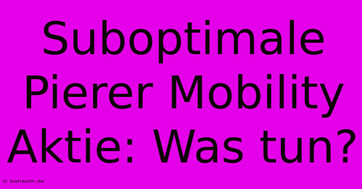 Suboptimale Pierer Mobility Aktie: Was Tun?