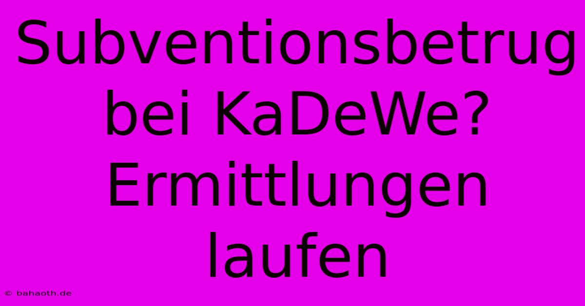 Subventionsbetrug Bei KaDeWe? Ermittlungen Laufen