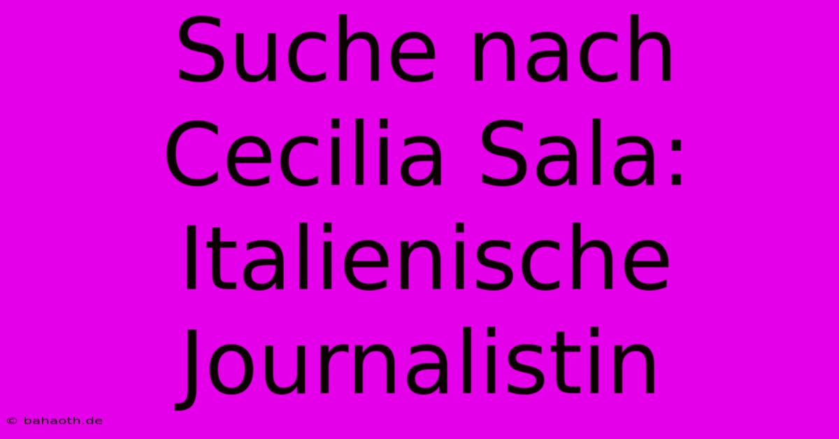 Suche Nach Cecilia Sala: Italienische Journalistin