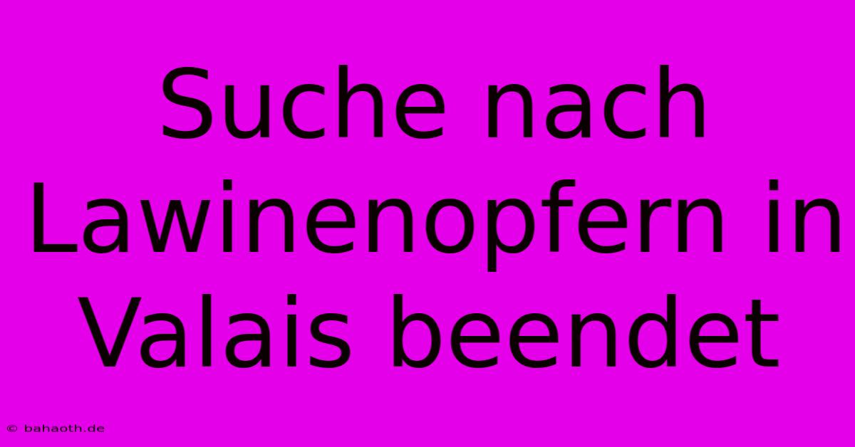 Suche Nach Lawinenopfern In Valais Beendet