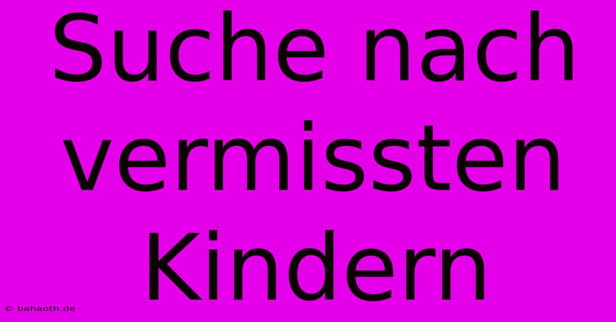 Suche Nach Vermissten Kindern