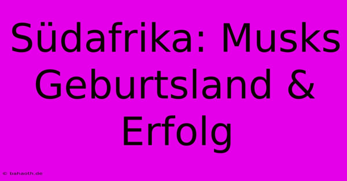 Südafrika: Musks Geburtsland & Erfolg