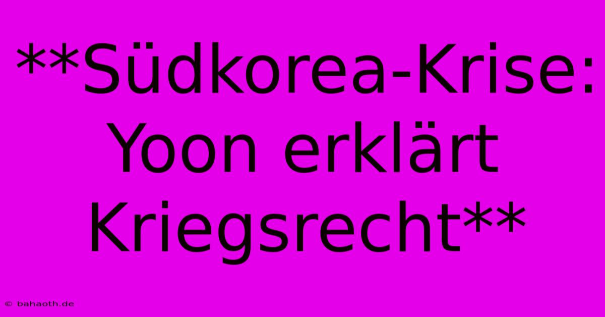 **Südkorea-Krise: Yoon Erklärt Kriegsrecht**