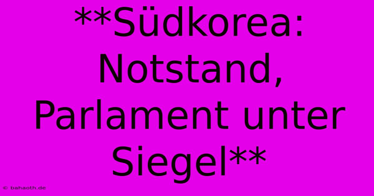 **Südkorea: Notstand, Parlament Unter Siegel**