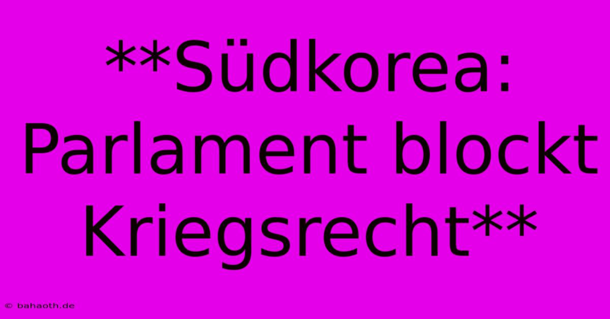 **Südkorea: Parlament Blockt Kriegsrecht**