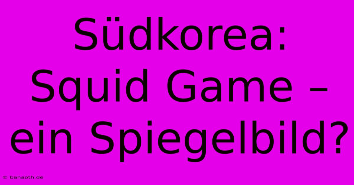 Südkorea:  Squid Game – Ein Spiegelbild?