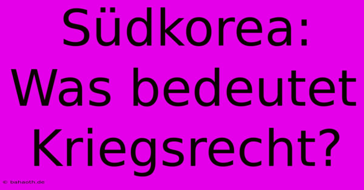 Südkorea: Was Bedeutet Kriegsrecht?