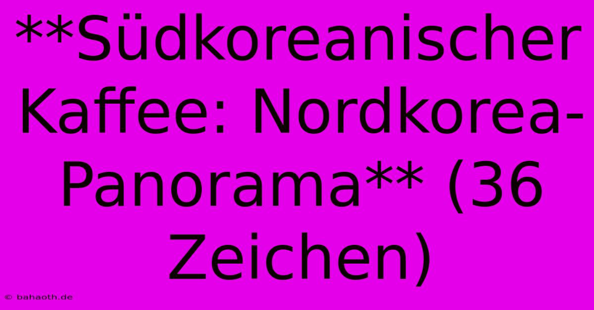 **Südkoreanischer Kaffee: Nordkorea-Panorama** (36 Zeichen)