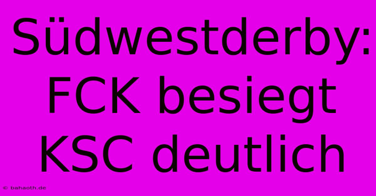 Südwestderby: FCK Besiegt KSC Deutlich