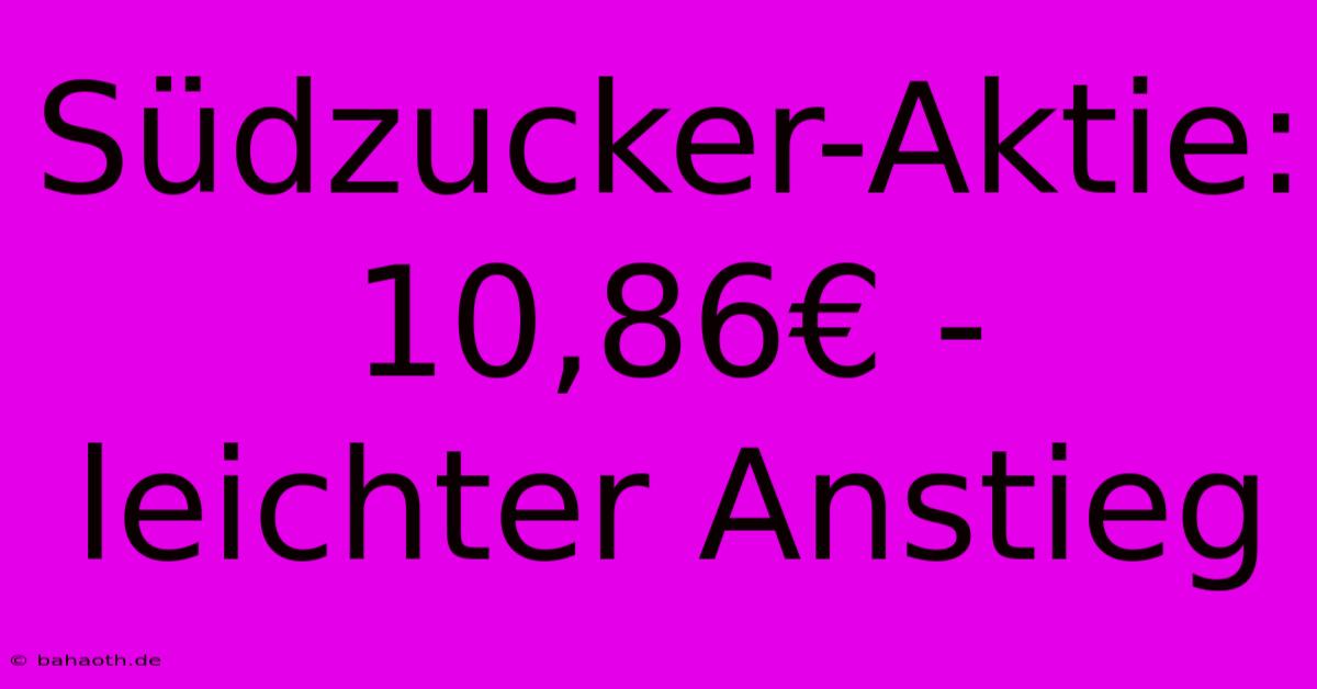 Südzucker-Aktie: 10,86€ - Leichter Anstieg