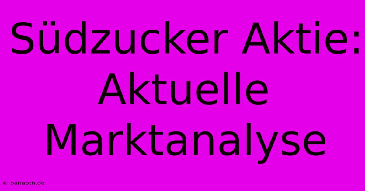 Südzucker Aktie:  Aktuelle Marktanalyse