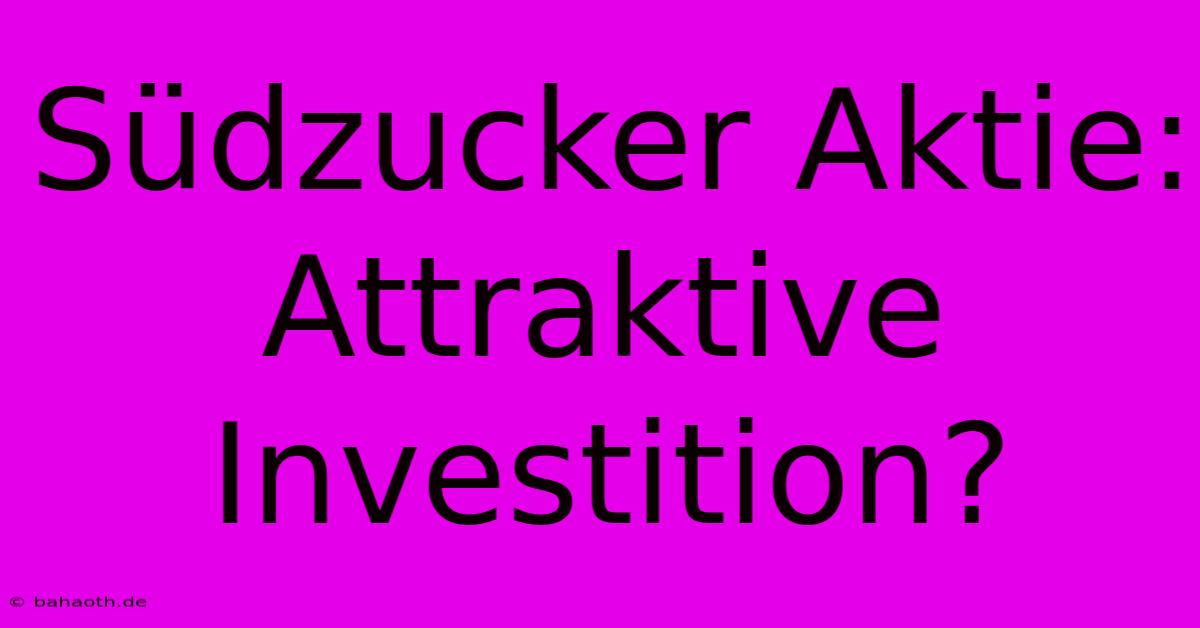 Südzucker Aktie:  Attraktive Investition?