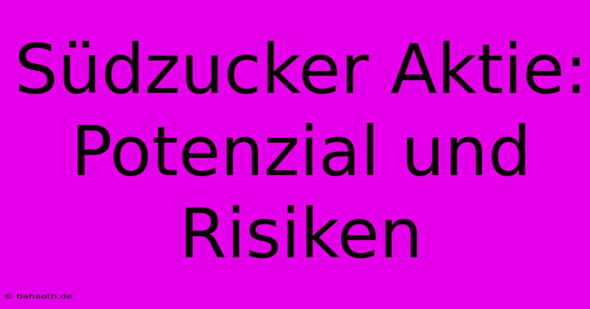 Südzucker Aktie:  Potenzial Und Risiken