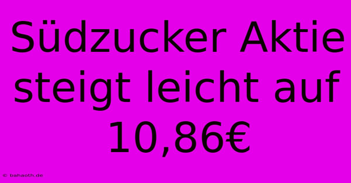 Südzucker Aktie Steigt Leicht Auf 10,86€