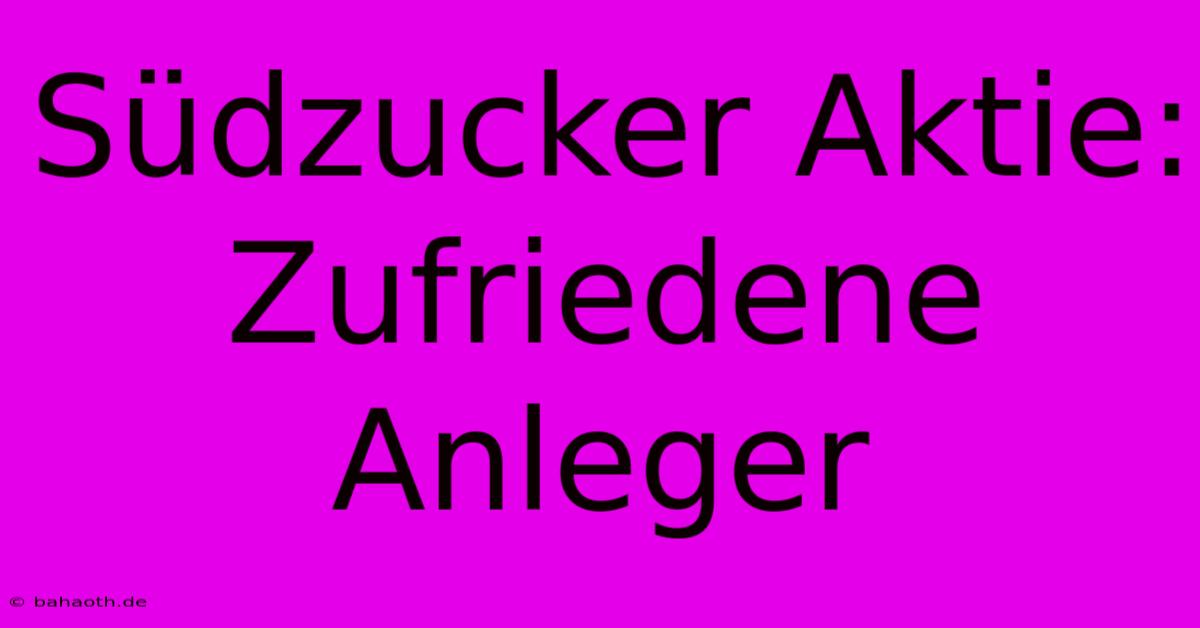 Südzucker Aktie:  Zufriedene Anleger