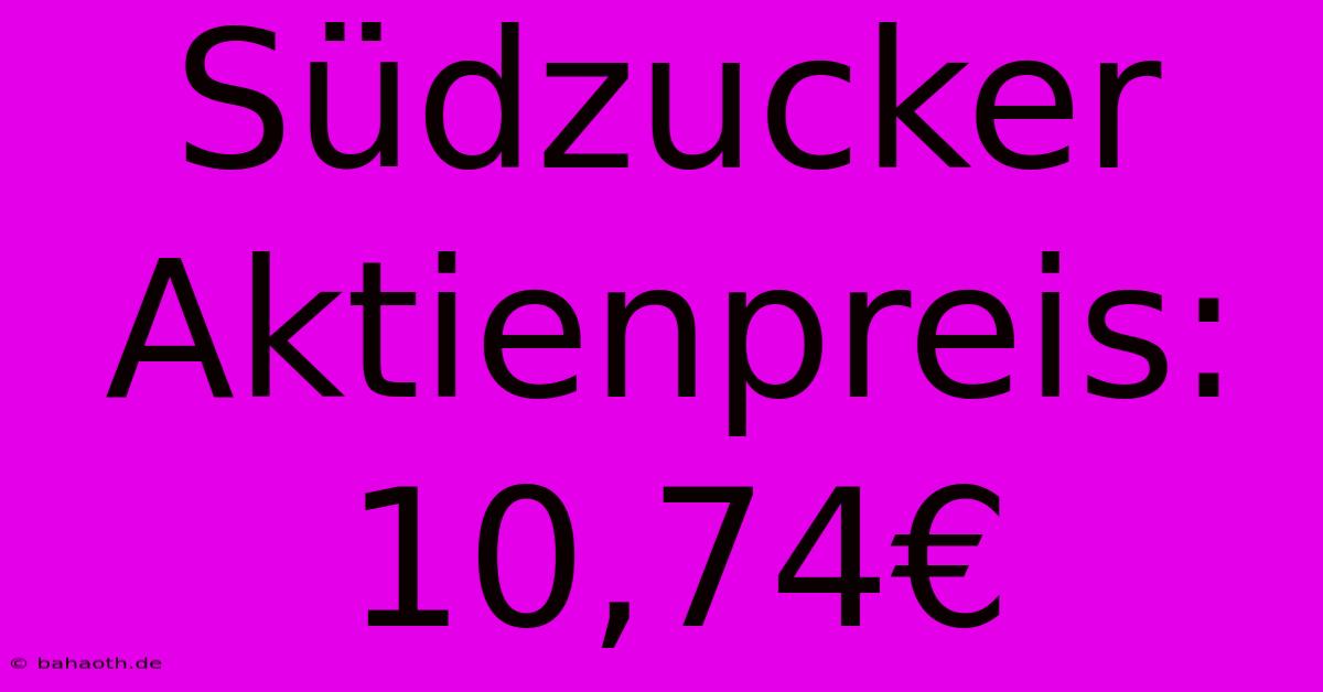 Südzucker Aktienpreis: 10,74€