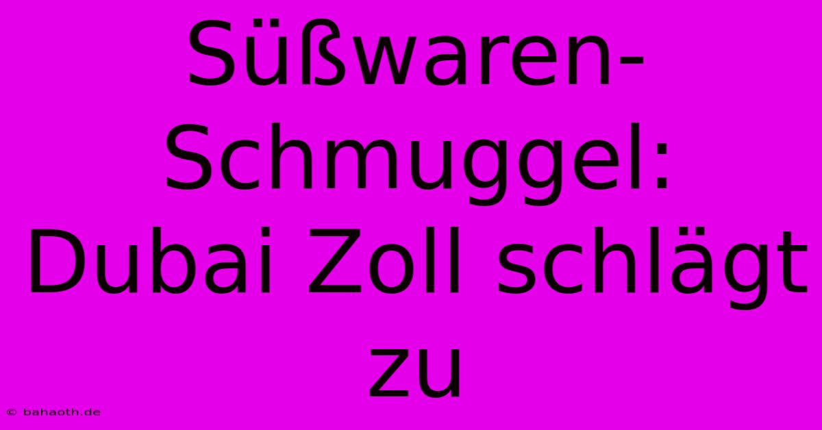 Süßwaren-Schmuggel: Dubai Zoll Schlägt Zu