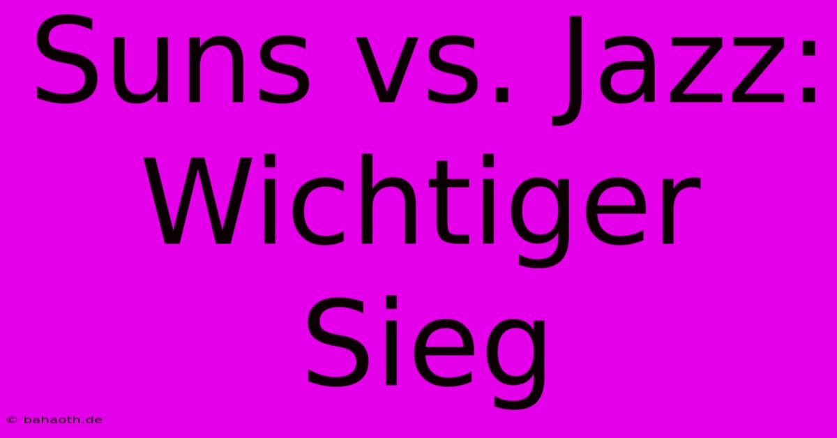 Suns Vs. Jazz:  Wichtiger Sieg