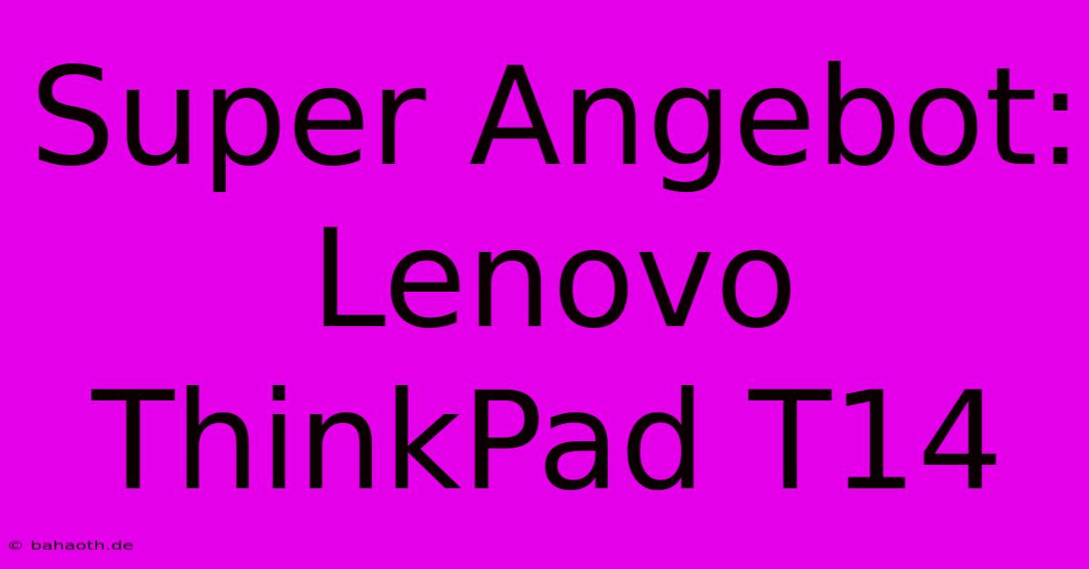 Super Angebot: Lenovo ThinkPad T14