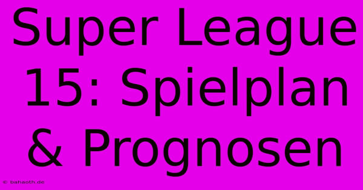 Super League 15: Spielplan & Prognosen