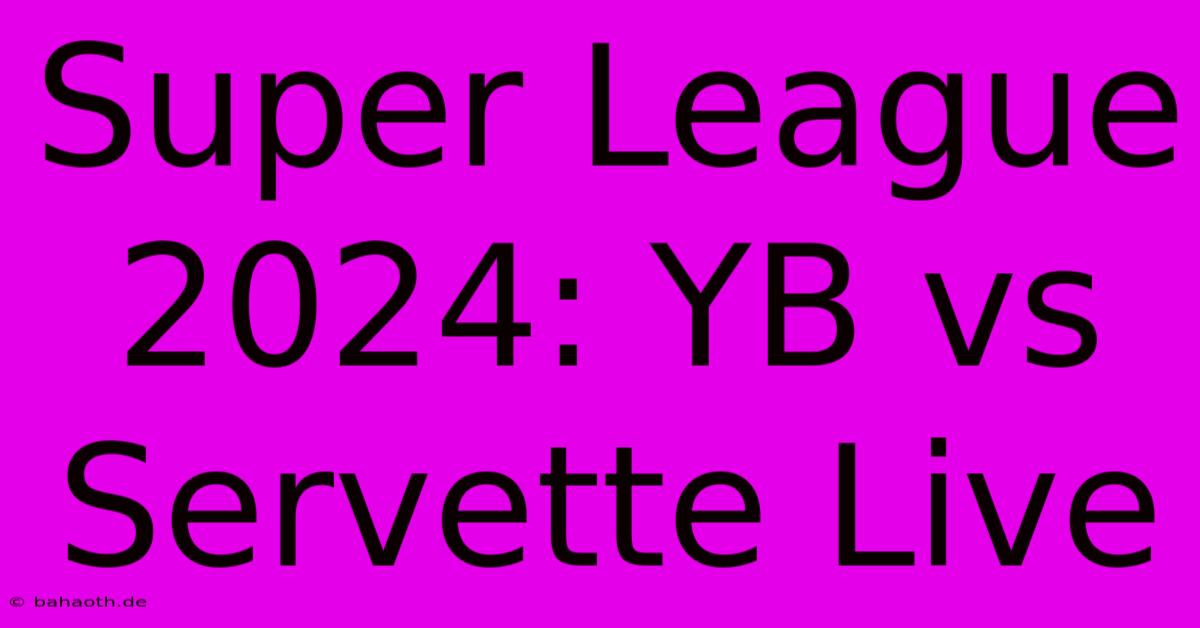 Super League 2024: YB Vs Servette Live