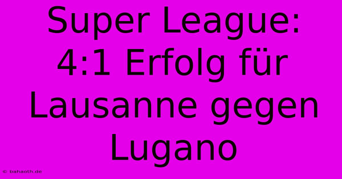 Super League:  4:1 Erfolg Für Lausanne Gegen Lugano