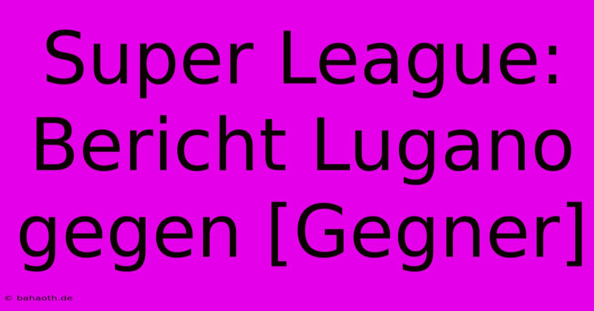 Super League: Bericht Lugano Gegen [Gegner]