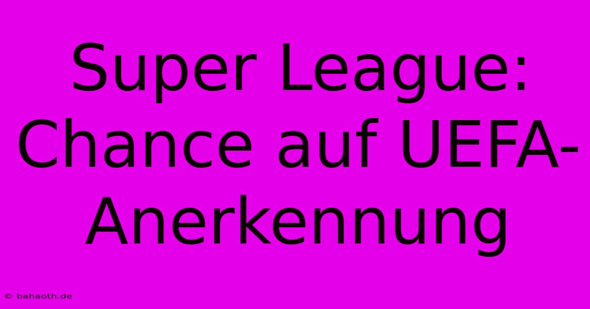 Super League:  Chance Auf UEFA-Anerkennung