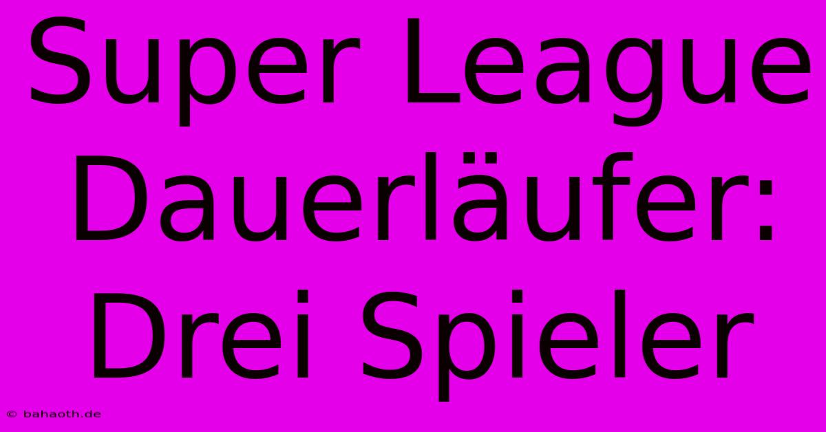 Super League Dauerläufer: Drei Spieler