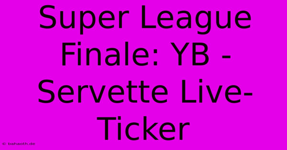 Super League Finale: YB - Servette Live-Ticker