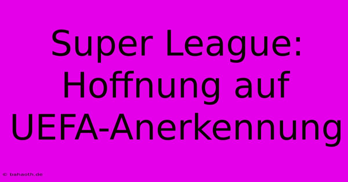 Super League: Hoffnung Auf UEFA-Anerkennung