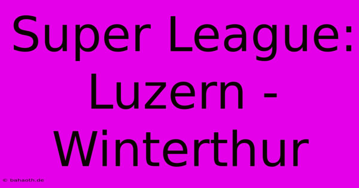 Super League: Luzern - Winterthur