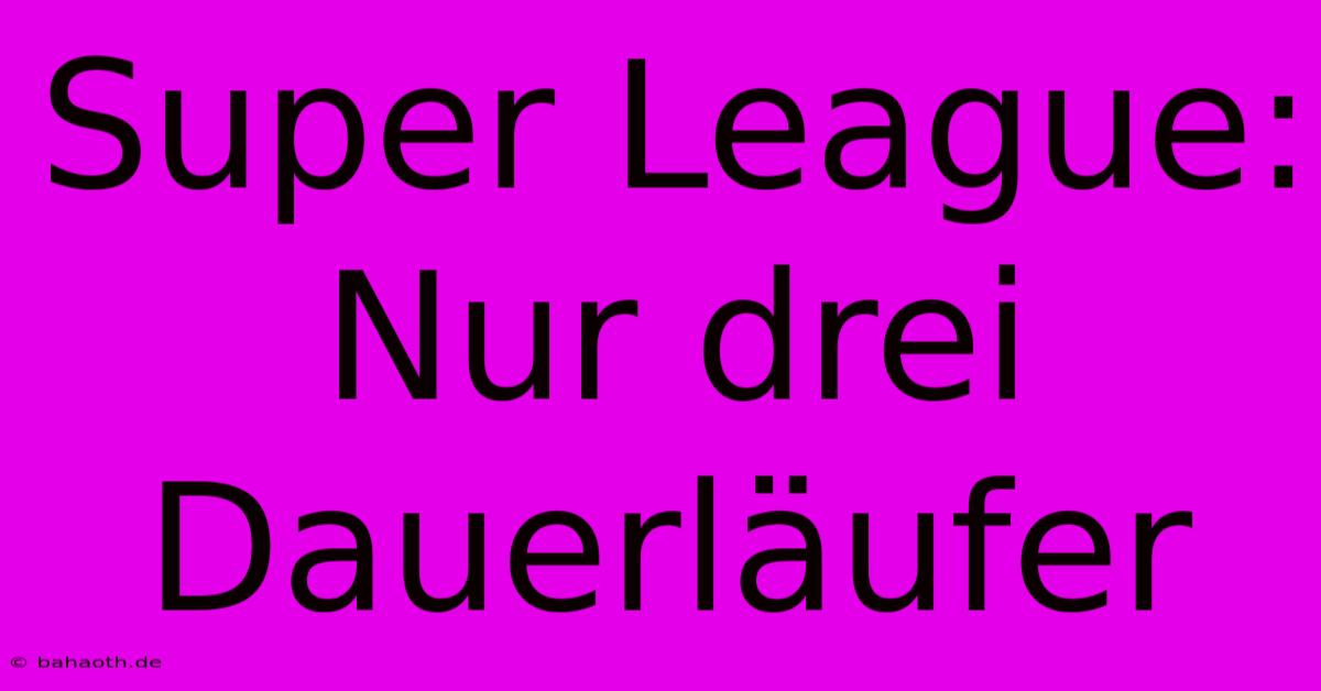 Super League: Nur Drei Dauerläufer