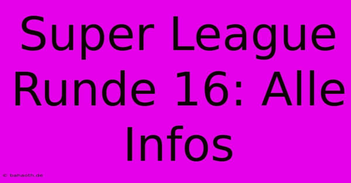 Super League Runde 16: Alle Infos