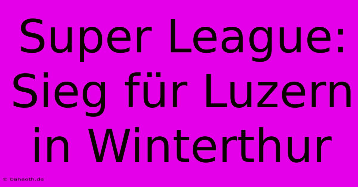 Super League: Sieg Für Luzern In Winterthur