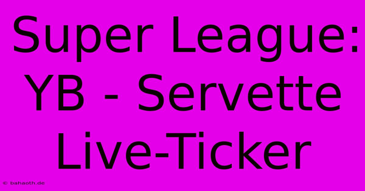 Super League: YB - Servette Live-Ticker