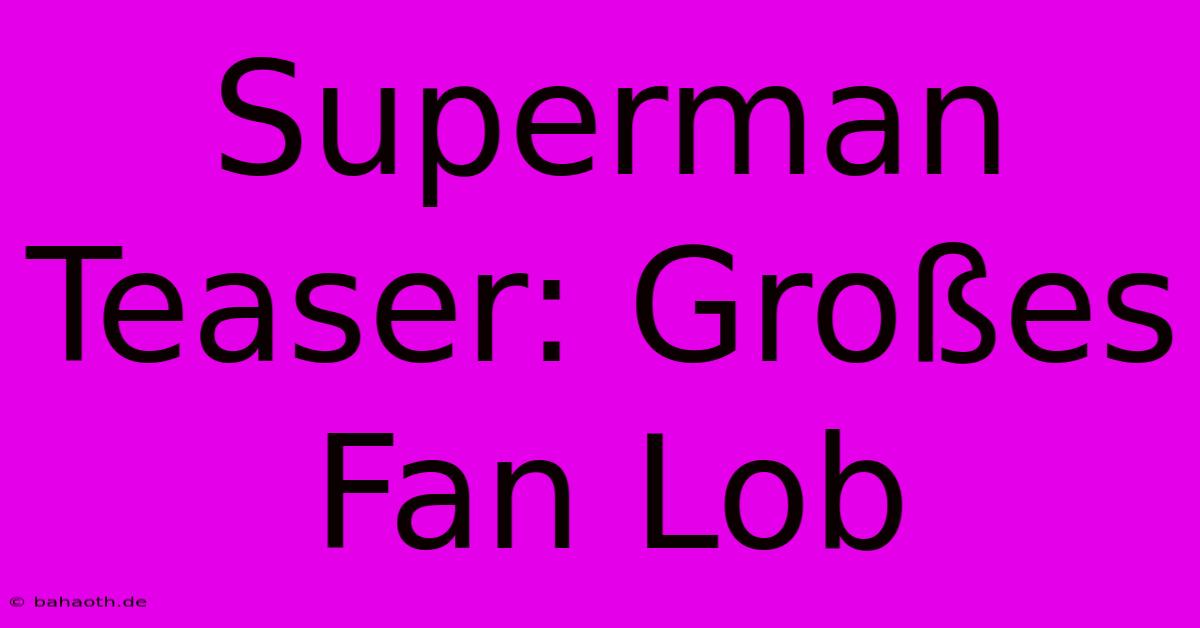 Superman Teaser: Großes Fan Lob