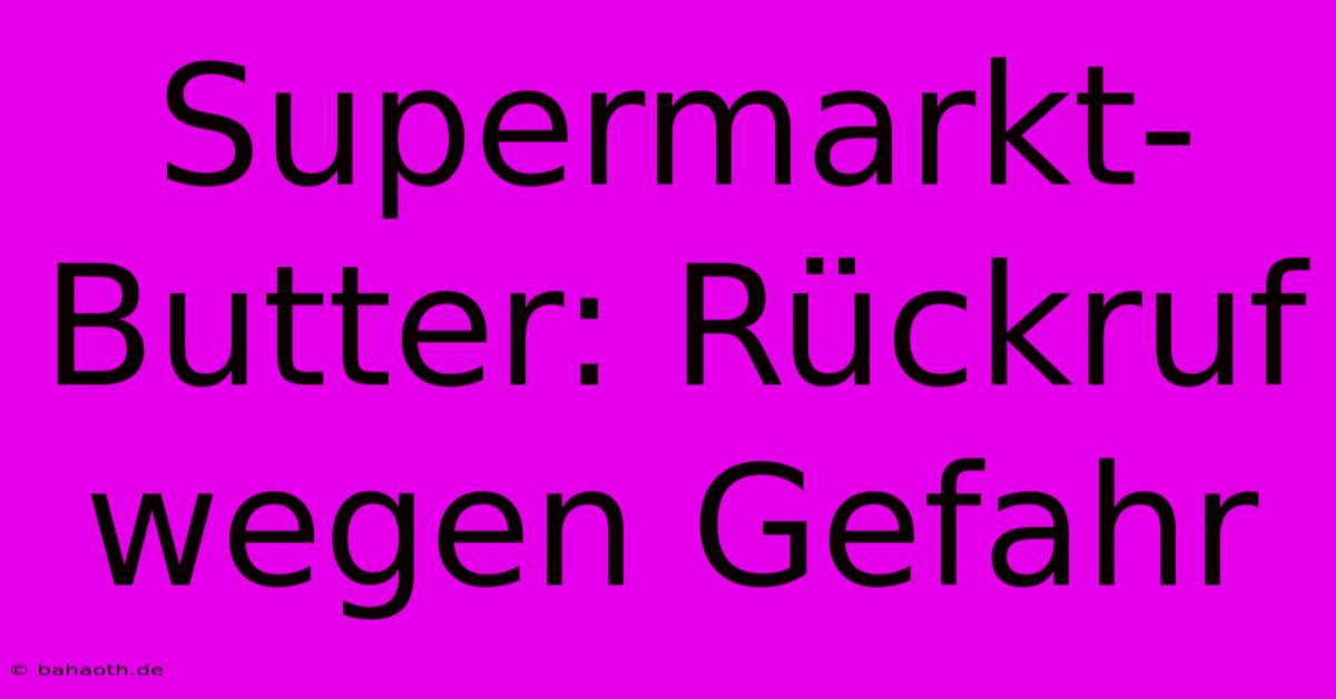 Supermarkt-Butter: Rückruf Wegen Gefahr